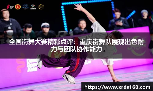 全国街舞大赛精彩点评：重庆街舞队展现出色耐力与团队协作能力
