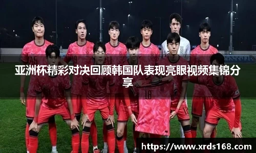 亚洲杯精彩对决回顾韩国队表现亮眼视频集锦分享